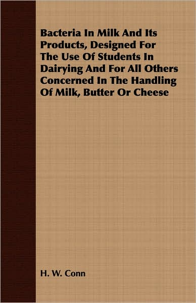 Bacteria In Milk And Its Products, Designed For The Use Of Students In Dairying And For All Others Concerned In The Handling Of Milk, Butter Or Cheese
