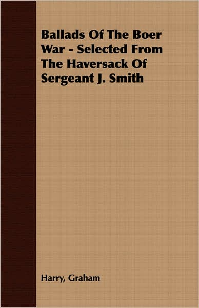 Ballads Of The Boer War - Selected From The Haversack Of Sergeant J. Smith