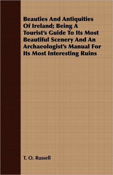 Beauties And Antiquities Of Ireland; Being A Tourist's Guide To Its Most Beautiful Scenery And An Archaeologist's Manual For Its Most Interesting Ruin