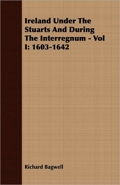 Ireland Under The Stuarts And During The Interregnum - Vol I: 1603-1642