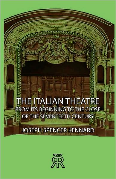The Italian Theatre - From Its Beginning To The Close Of The Seventeeth Century
