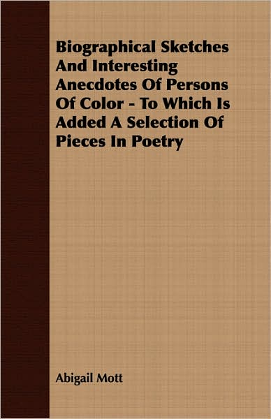 Biographical Sketches And Interesting Anecdotes Of Persons Of Color - To Which Is Added A Selection Of Pieces In Poetry