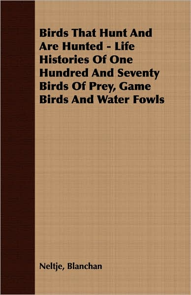 Birds That Hunt And Are Hunted - Life Histories Of One Hundred And Seventy Birds Of Prey, Game Birds And Water Fowls