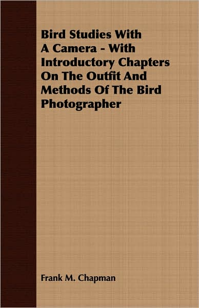 Bird Studies With A Camera - With Introductory Chapters On The Outfit And Methods Of The Bird Photographer
