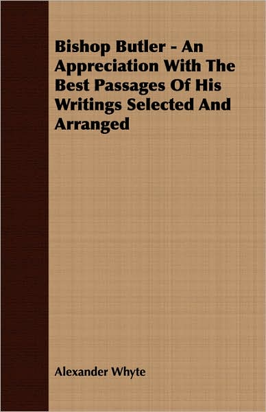 Bishop Butler - An Appreciation With The Best Passages Of His Writings Selected And Arranged