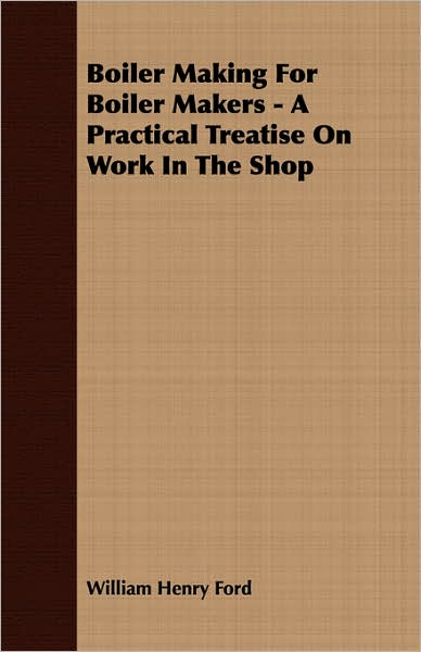 Boiler Making For Boiler Makers - A Practical Treatise On Work In The Shop