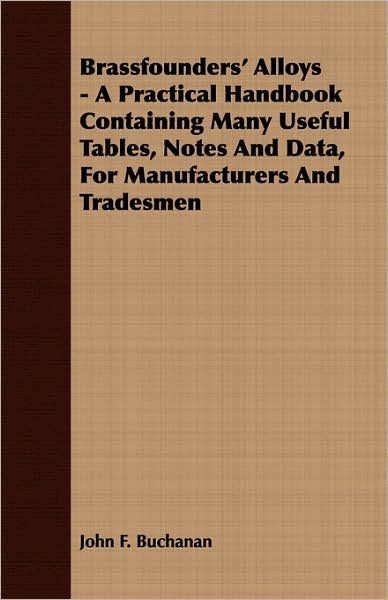 Brassfounders' Alloys - A Practical Handbook Containing Many Useful Tables, Notes And Data, For Manufacturers And Tradesmen