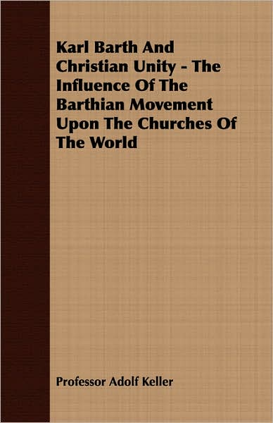 Karl Barth And Christian Unity - The Influence Of The Barthian Movement Upon The Churches Of The World