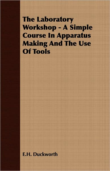 The Laboratory Workshop - A Simple Course In Apparatus Making And The Use Of Tools