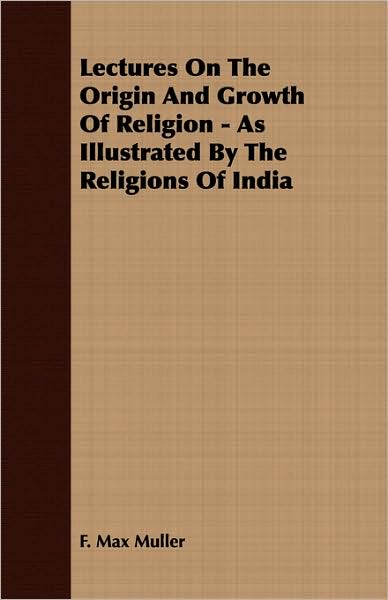 Lectures On The Origin And Growth Of Religion - As Illustrated By The Religions Of India