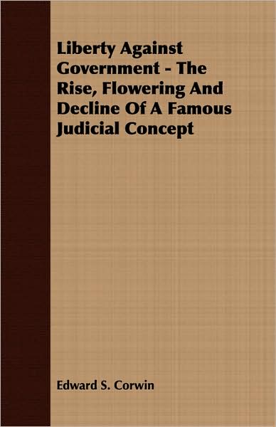 Liberty Against Government - The Rise, Flowering And Decline Of A Famous Judicial Concept