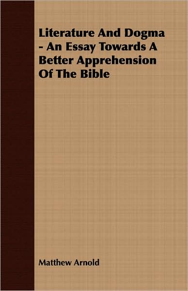 Literature And Dogma - An Essay Towards A Better Apprehension Of The Bible