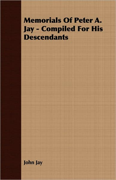 Memorials Of Peter A. Jay - Compiled For His Descendants