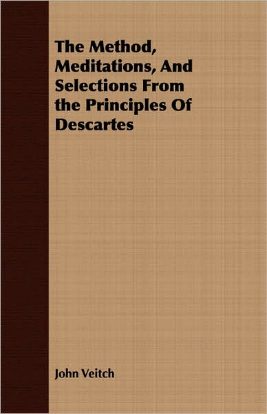 The Method, Meditations, And Selections From the Principles Of Descartes