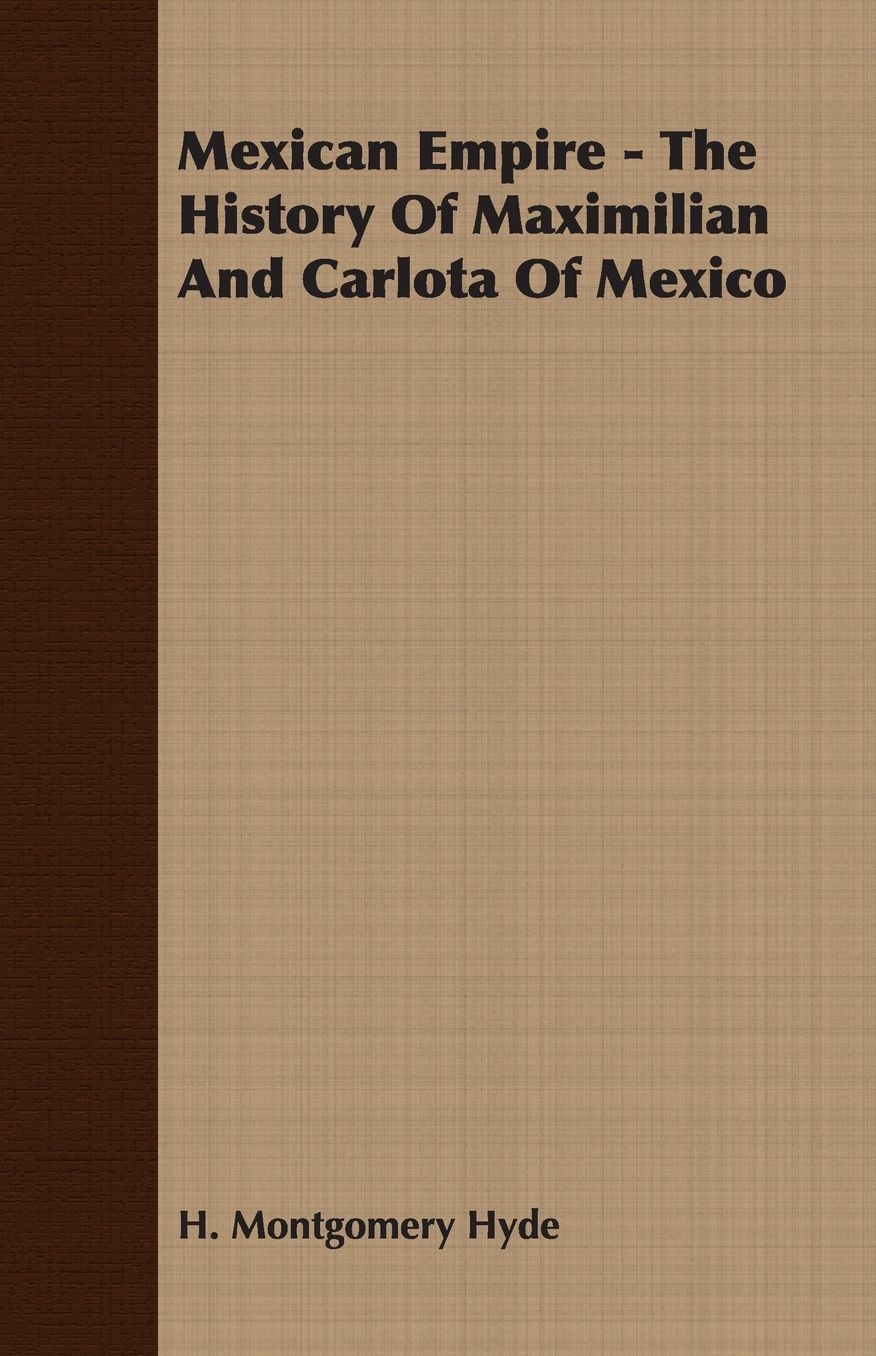 Mexican Empire - The History Of Maximilian And Carlota Of Mexico