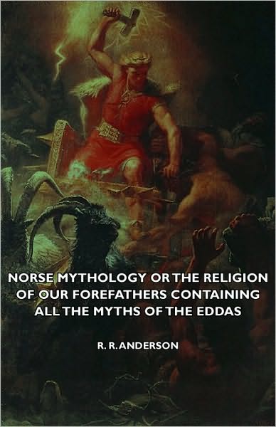 Norse Mythology Or The Religion Of Our Forefathers Containing All The Myths Of The Eddas