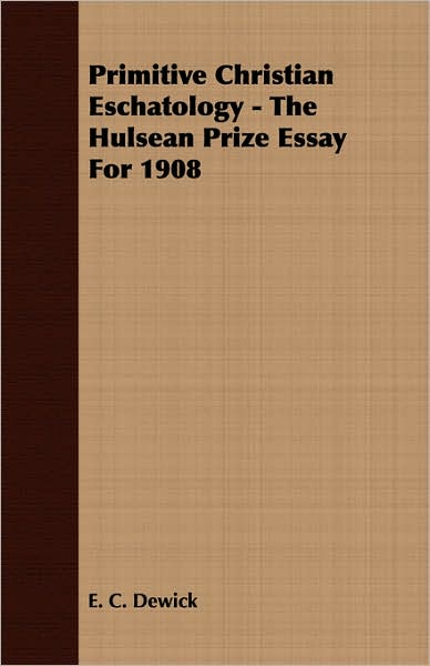 Primitive Christian Eschatology - the Hulsean Prize Essay for 1908