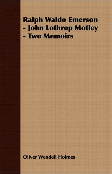 Ralph Waldo Emerson - John Lothrop Motley - Two Memoirs