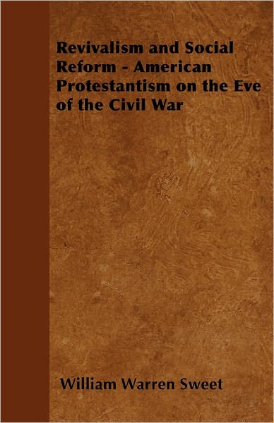 Revivalism And Social Reform - American Protestantism On The Eve Of The Civil War