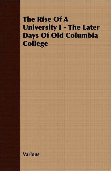 Rise of a University I - the Later Days of Old Columbia College