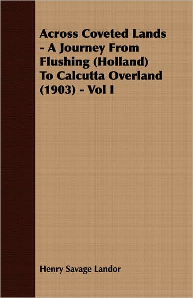 Across Coveted Lands - A Journey From Flushing (Holland) To Calcutta Overland (1903) - Vol I