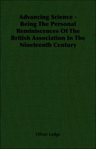 Advancing Science - Being the Personal Reminiscences of the British Association in the Nineteenth Century