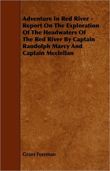 Adventure In Red River - Report On The Exploration Of The Headwaters Of The Red River By Captain Randolph Marcy And Captain Mcclellan