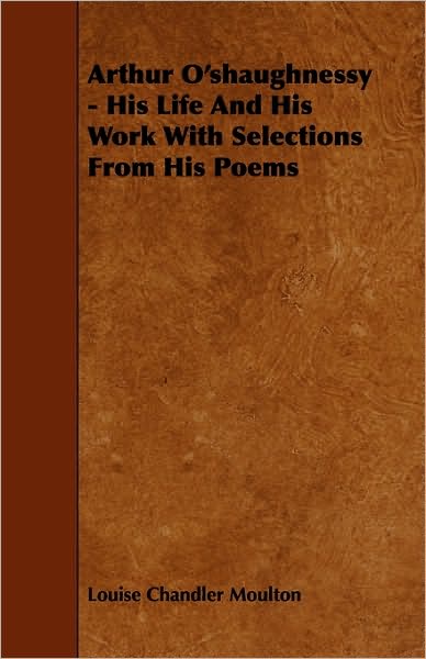 Arthur O'shaughnessy - His Life And His Work With Selections From His Poems