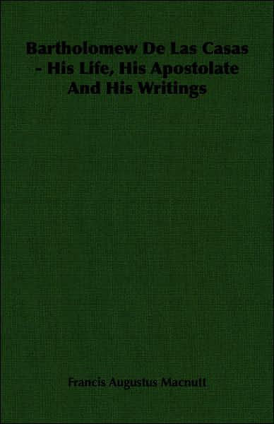 Bartholomew de Las Casas - His Life, His Apostolate and His Writings