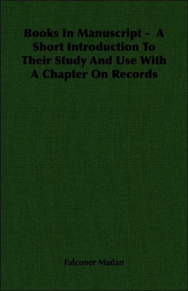 Books in Manuscript - A Short Introduction to Their Study and Use with a Chapter on Records