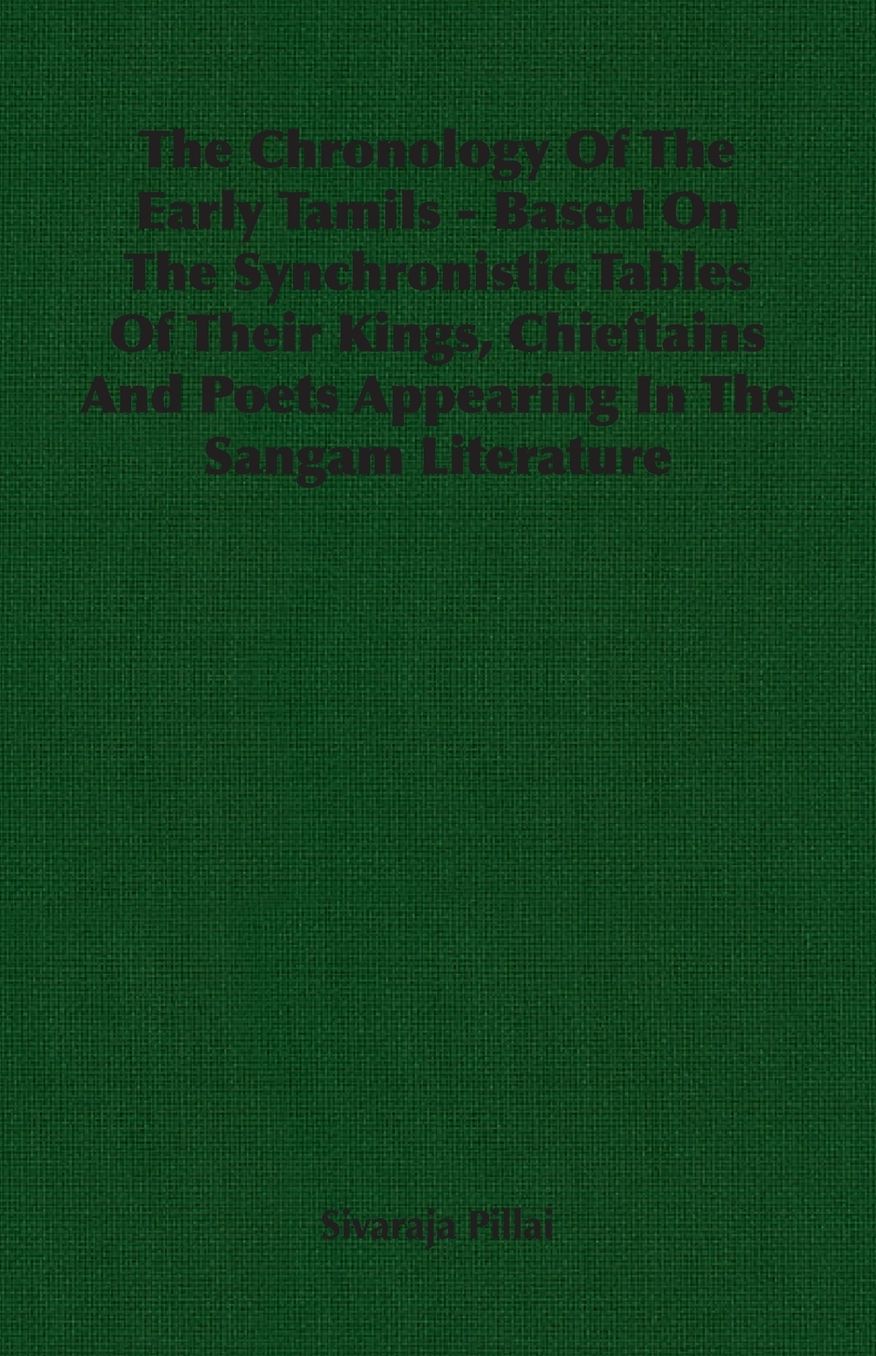 Chronology of the Early Tamils - Based on the Synchronistic Tables of Their Kings, Chieftains and Poets Appearing in the Sangam Literature