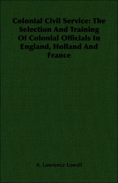 Colonial Civil Service: The Selection and Training of Colonial Officials in England, Holland and France