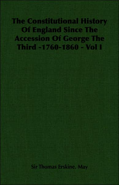 The Constitutional History of England since the Accession of George the Third -1760-1860 -