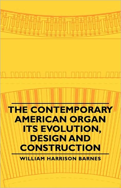 The Contemporary American Organ - Its Evolution, Design And Construction