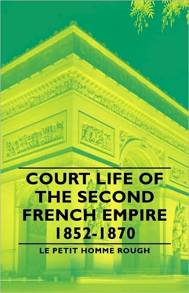 Court Life Of The Second French Empire 1852-1870