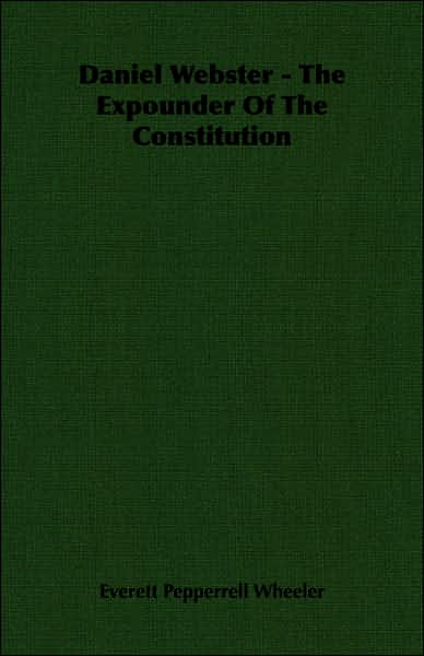 Daniel Webster - the Expounder of the Constitution