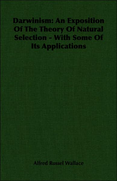 Darwinism: An Exposition of the Theory of Natural Selection - with Some of Its Applications