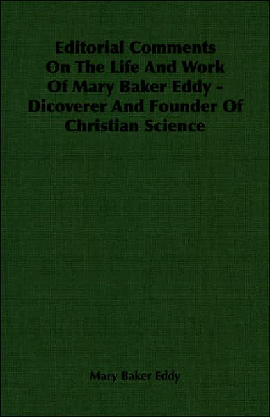 Editorial Comments on the Life and Work of Mary Baker Eddy - Dicoverer and Founder of Christian Science