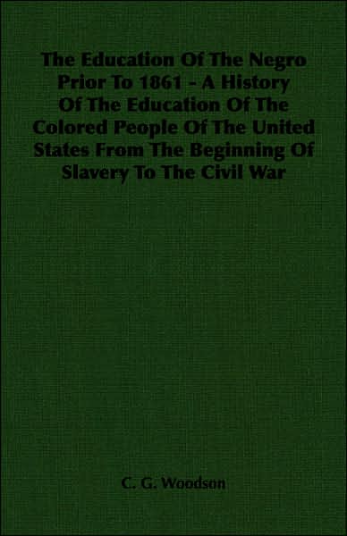 The Education of the Negro Prior to 1861 - A History of the Education of the Colored People of the United States from the Beginning of Slavery to the