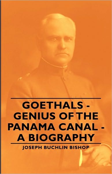 Goethals - Genius Of The Panama Canal - A Biography