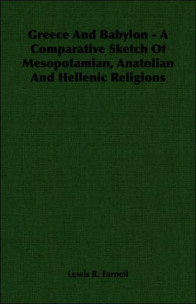 Greece and Babylon - A Comparative Sketch of Mesopotamian, Anatolian and Hellenic Religions