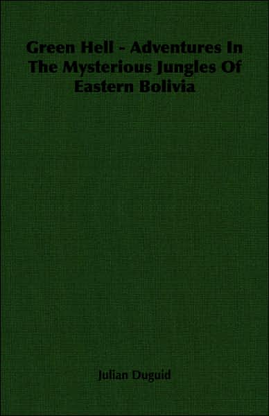 Green Hell - Adventures in the Mysterious Jungles of Eastern Bolivia