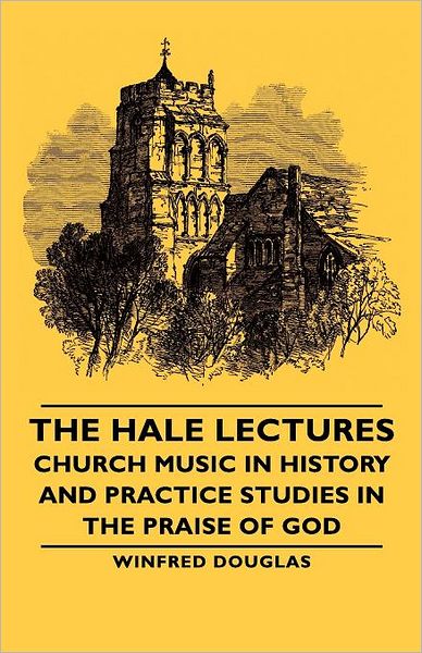 The Hale Lectures - Church Music In History And Practice Studies In The Praise Of God