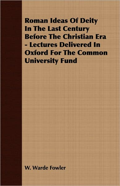 Roman Ideas of Deity in the Last Century before the Christian Era - Lectures Delivered in Oxford for the Common University Fund