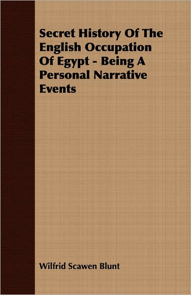 Secret History of the English Occupation of Egypt - Being a Personal Narrative Events