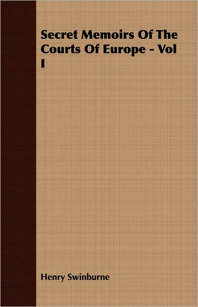 Secret Memoirs Of The Courts Of Europe - Vol I
