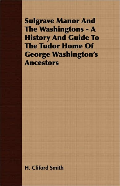 Sulgrave Manor and the Washingtons - a History and Guide to the Tudor Home of George Washington's Ancestors