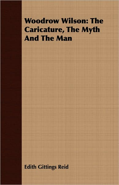Woodrow Wilson: The Caricature, the Myth and the Man