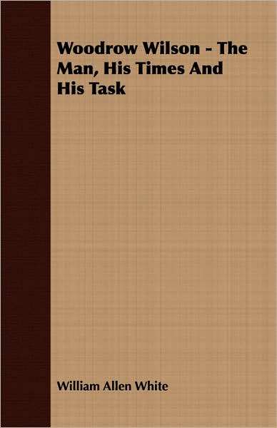 Woodrow Wilson - the Man, His Times and His Task