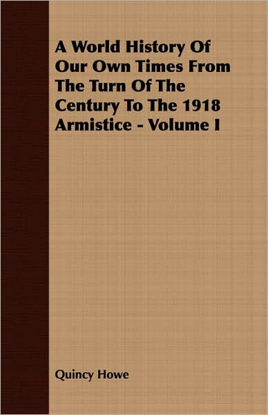 A World History Of Our Own Times From The Turn Of The Century To The 1918 Armistice - Volume I
